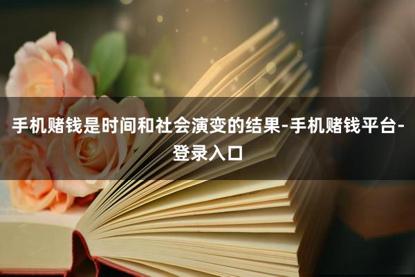 手机赌钱是时间和社会演变的结果-手机赌钱平台-登录入口