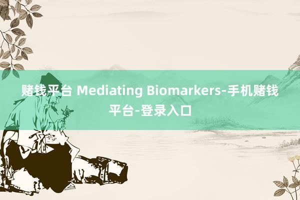 赌钱平台 Mediating Biomarkers-手机赌钱平台-登录入口