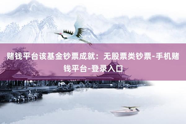 赌钱平台该基金钞票成就：无股票类钞票-手机赌钱平台-登录入口