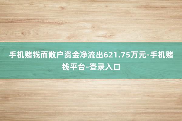 手机赌钱而散户资金净流出621.75万元-手机赌钱平台-登录入口