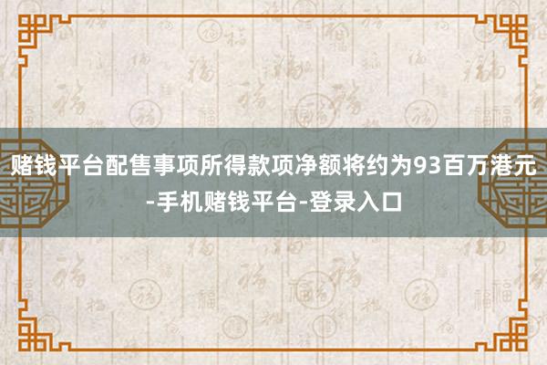 赌钱平台配售事项所得款项净额将约为93百万港元-手机赌钱平台-登录入口