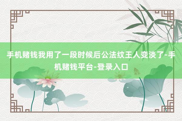 手机赌钱我用了一段时候后公法纹王人变淡了-手机赌钱平台-登录入口