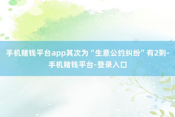 手机赌钱平台app其次为“生意公约纠纷”有2则-手机赌钱平台-登录入口