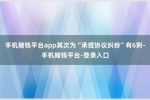 手机赌钱平台app其次为“承揽协议纠纷”有6则-手机赌钱平台-登录入口