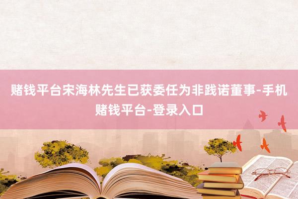 赌钱平台宋海林先生已获委任为非践诺董事-手机赌钱平台-登录入口