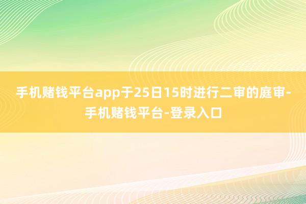手机赌钱平台app于25日15时进行二审的庭审-手机赌钱平台-登录入口