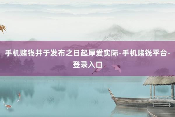 手机赌钱并于发布之日起厚爱实际-手机赌钱平台-登录入口