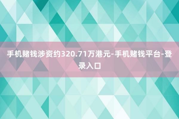 手机赌钱涉资约320.71万港元-手机赌钱平台-登录入口