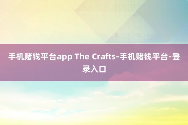 手机赌钱平台app The Crafts-手机赌钱平台-登录入口