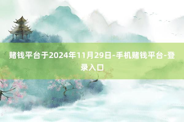赌钱平台于2024年11月29日-手机赌钱平台-登录入口
