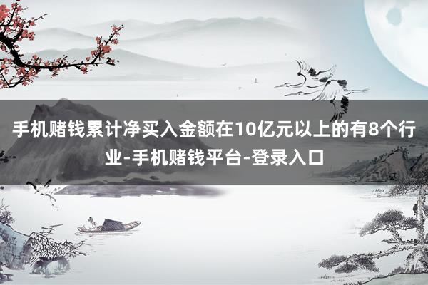 手机赌钱累计净买入金额在10亿元以上的有8个行业-手机赌钱平台-登录入口