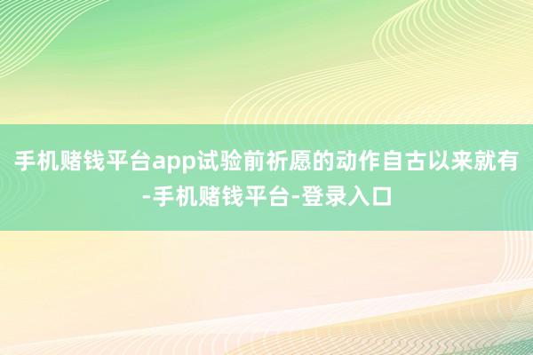 手机赌钱平台app试验前祈愿的动作自古以来就有-手机赌钱平台-登录入口