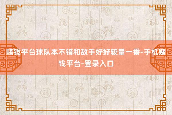 赌钱平台球队本不错和敌手好好较量一番-手机赌钱平台-登录入口