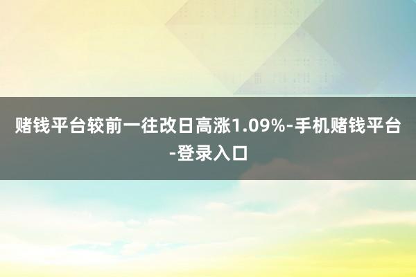 赌钱平台较前一往改日高涨1.09%-手机赌钱平台-登录入口