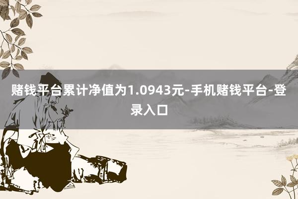 赌钱平台累计净值为1.0943元-手机赌钱平台-登录入口