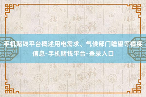 手机赌钱平台概述用电需求、气候部门瞻望等猜度信息-手机赌钱平台-登录入口
