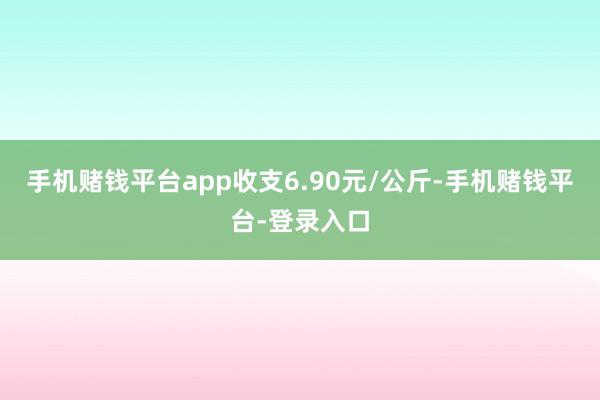 手机赌钱平台app收支6.90元/公斤-手机赌钱平台-登录入口