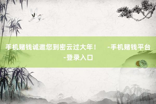 手机赌钱诚邀您到密云过大年！    -手机赌钱平台-登录入口