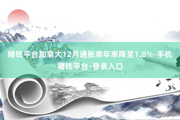 赌钱平台加拿大12月通胀率年率降至1.8%-手机赌钱平台-登录入口