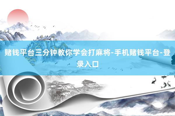 赌钱平台三分钟教你学会打麻将-手机赌钱平台-登录入口