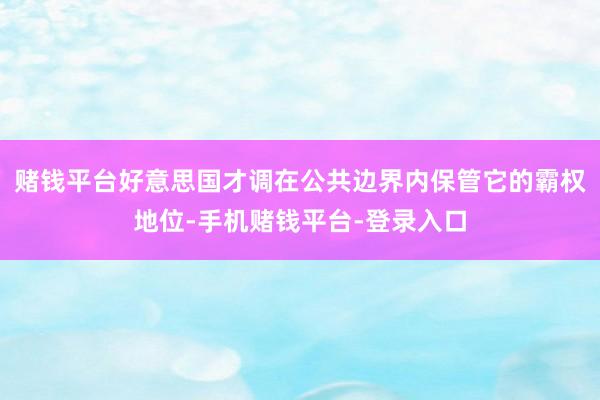 赌钱平台好意思国才调在公共边界内保管它的霸权地位-手机赌钱平台-登录入口