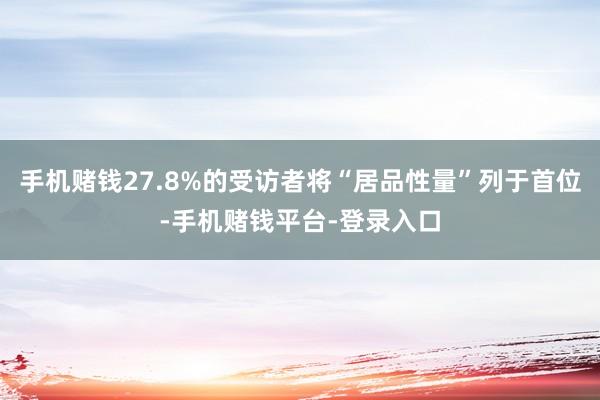 手机赌钱27.8%的受访者将“居品性量”列于首位-手机赌钱平台-登录入口