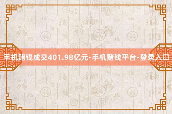 手机赌钱成交401.98亿元-手机赌钱平台-登录入口