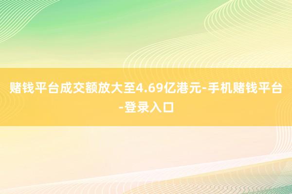 赌钱平台成交额放大至4.69亿港元-手机赌钱平台-登录入口