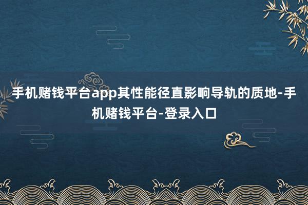 手机赌钱平台app其性能径直影响导轨的质地-手机赌钱平台-登录入口