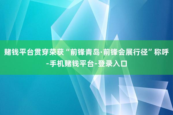 赌钱平台贯穿荣获“前锋青岛·前锋会展行径”称呼-手机赌钱平台-登录入口