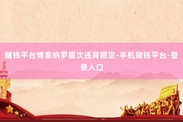 赌钱平台博索纳罗屡次违背限定-手机赌钱平台-登录入口