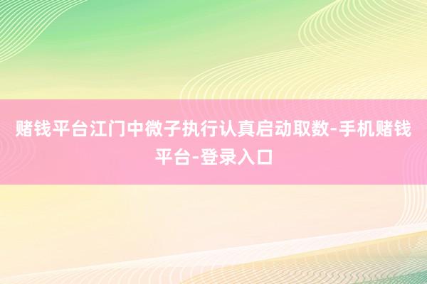 赌钱平台江门中微子执行认真启动取数-手机赌钱平台-登录入口