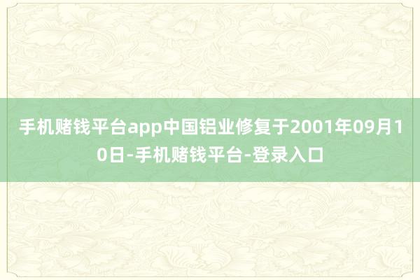 手机赌钱平台app中国铝业修复于2001年09月10日-手机赌钱平台-登录入口