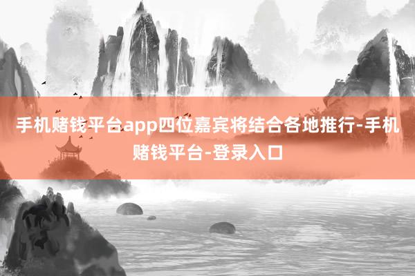 手机赌钱平台app四位嘉宾将结合各地推行-手机赌钱平台-登录入口