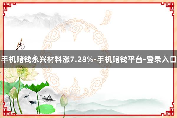 手机赌钱永兴材料涨7.28%-手机赌钱平台-登录入口
