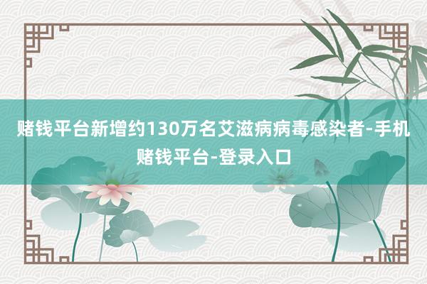 赌钱平台新增约130万名艾滋病病毒感染者-手机赌钱平台-登录入口