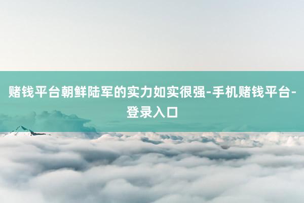 赌钱平台朝鲜陆军的实力如实很强-手机赌钱平台-登录入口