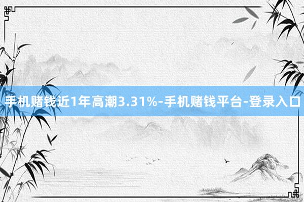 手机赌钱近1年高潮3.31%-手机赌钱平台-登录入口